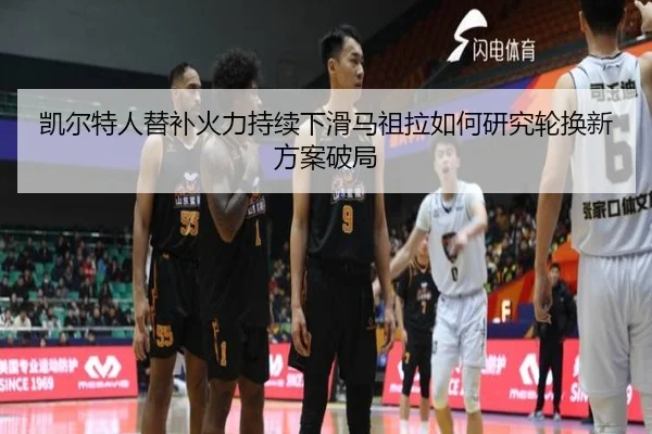 凯尔特人替补火力持续下滑马祖拉如何研究轮换新方案破局
