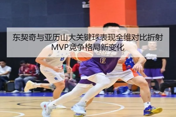 东契奇与亚历山大关键球表现全维对比折射MVP竞争格局新变化