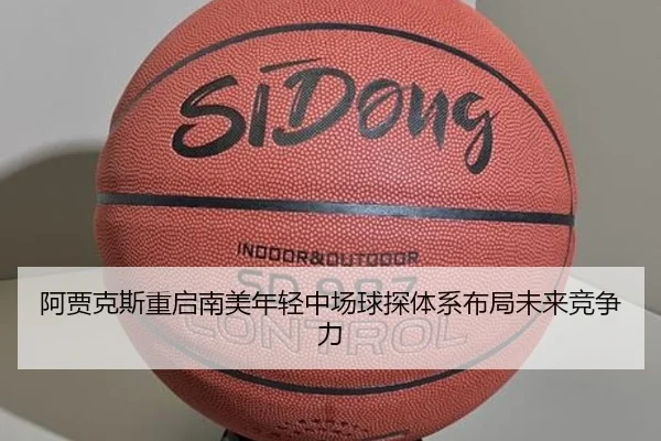 阿贾克斯重启南美年轻中场球探体系布局未来竞争力